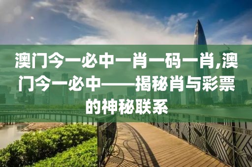 澳门今一必中一肖一码一肖,澳门今一必中——揭秘肖与彩票的神秘联系