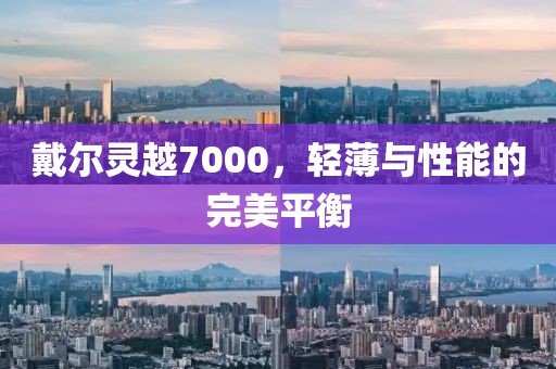 戴尔灵越7000，轻薄与性能的完美平衡