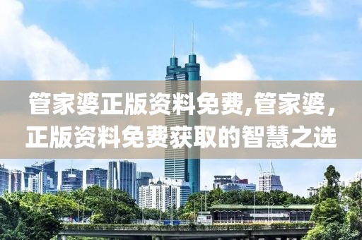 管家婆正版资料免费,管家婆，正版资料免费获取的智慧之选