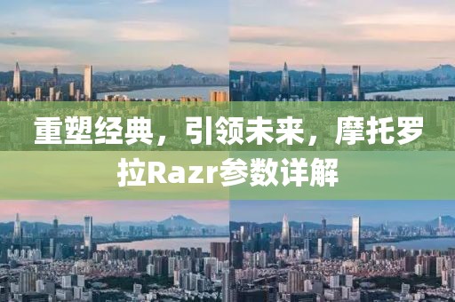重塑经典，引领未来，摩托罗拉Razr参数详解