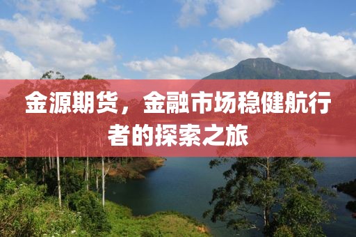 金源期货，金融市场稳健航行者的探索之旅