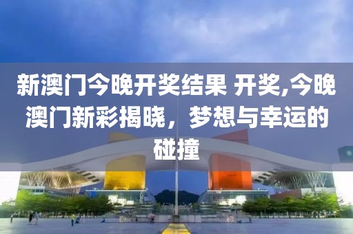 新澳门今晚开奖结果 开奖,今晚澳门新彩揭晓，梦想与幸运的碰撞