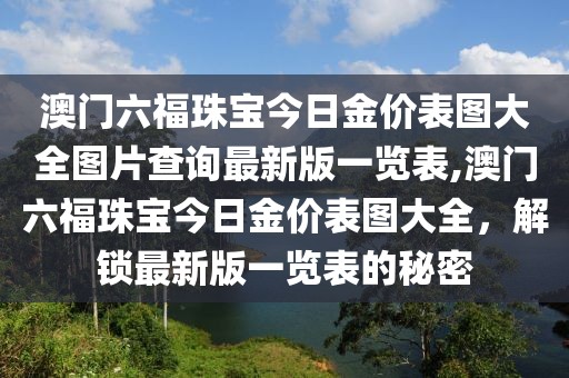澳门六福珠宝今日金价表图大全图片查询最新版一览表,澳门六福珠宝今日金价表图大全，解锁最新版一览表的秘密