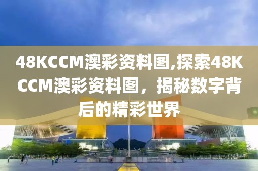 48KCCM澳彩资料图,探索48KCCM澳彩资料图，揭秘数字背后的精彩世界