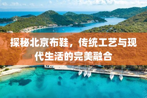 探秘北京布鞋，传统工艺与现代生活的完美融合