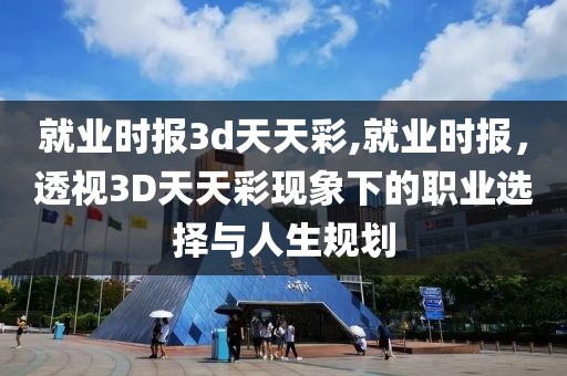就业时报3d天天彩,就业时报，透视3D天天彩现象下的职业选择与人生规划
