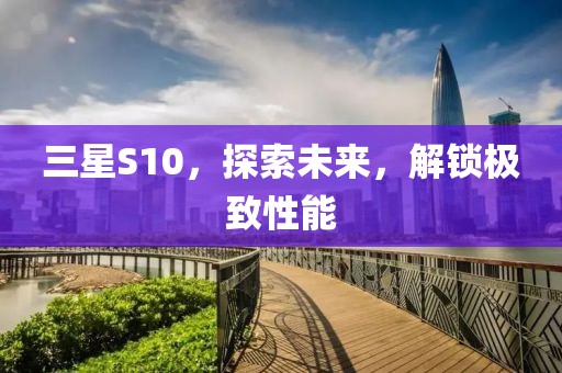 三星S10，探索未来，解锁极致性能