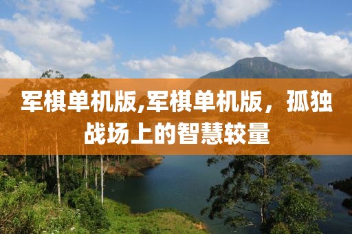 军棋单机版,军棋单机版，孤独战场上的智慧较量