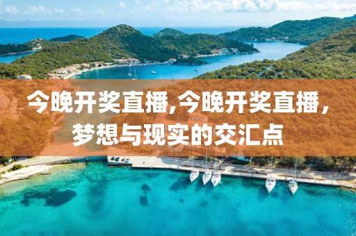 今晚开奖直播,今晚开奖直播，梦想与现实的交汇点