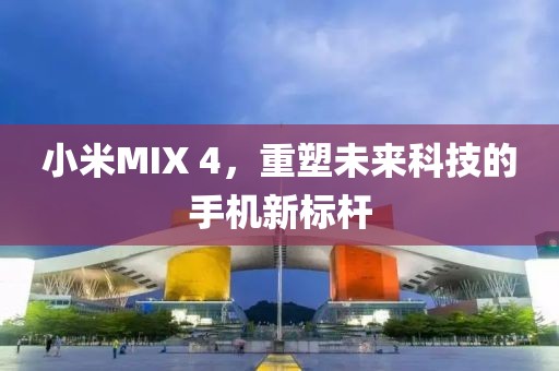 小米MIX 4，重塑未来科技的手机新标杆