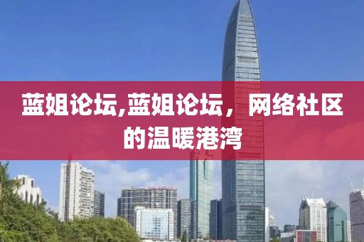 蓝姐论坛,蓝姐论坛，网络社区的温暖港湾