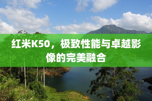 红米K50，极致性能与卓越影像的完美融合
