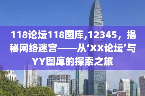 118论坛118图库,12345，揭秘网络迷宫——从‘XX论坛’与YY图库的探索之旅