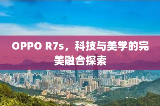 OPPO R7s，科技与美学的完美融合探索