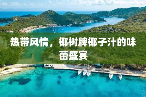 热带风情，椰树牌椰子汁的味蕾盛宴