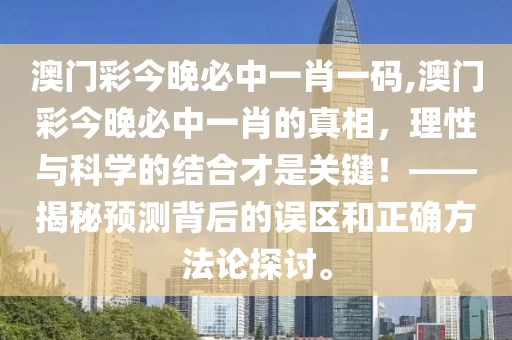 澳门彩今晚必中一肖一码,澳门彩今晚必中一肖的真相，理性与科学的结合才是关键！——揭秘预测背后的误区和正确方法论探讨。