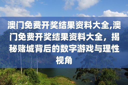 澳门免费开奖结果资料大全,澳门免费开奖结果资料大全，揭秘赌城背后的数字游戏与理性视角