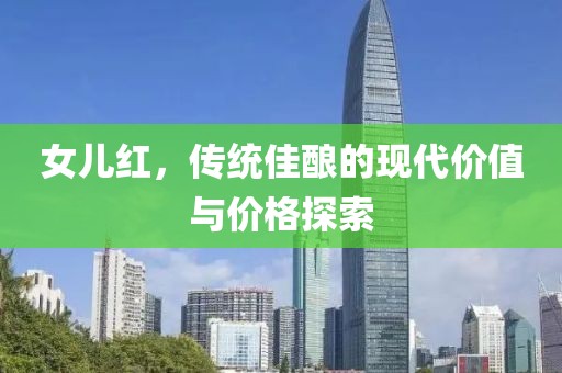 女儿红，传统佳酿的现代价值与价格探索