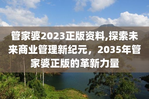 管家婆2023正版资料,探索未来商业管理新纪元，2035年管家婆正版的革新力量