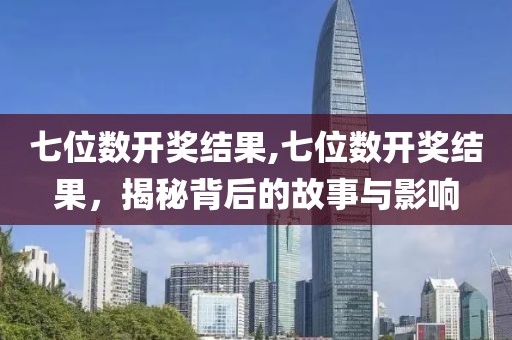 七位数开奖结果,七位数开奖结果，揭秘背后的故事与影响
