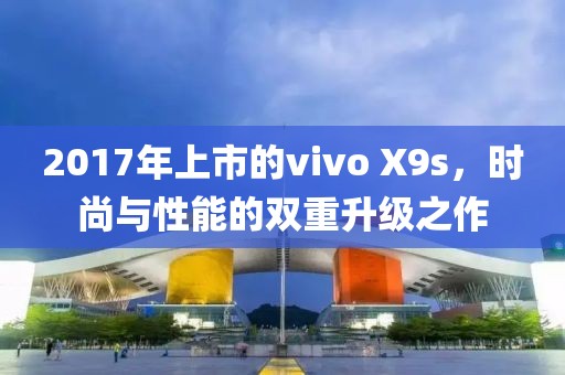 2017年上市的vivo X9s，时尚与性能的双重升级之作