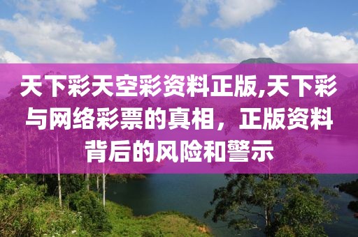 天下彩天空彩资料正版,天下彩与网络彩票的真相，正版资料背后的风险和警示
