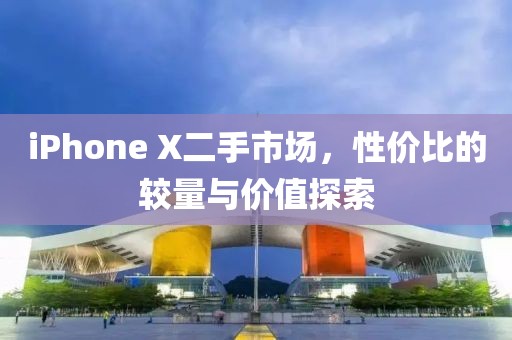 iPhone X二手市场，性价比的较量与价值探索