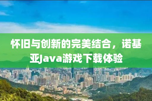 怀旧与创新的完美结合，诺基亚Java游戏下载体验
