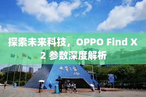探索未来科技，OPPO Find X2 参数深度解析