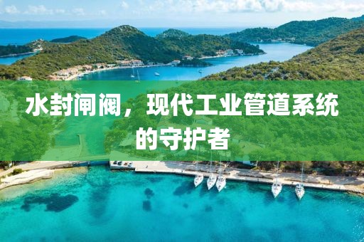 水封闸阀，现代工业管道系统的守护者