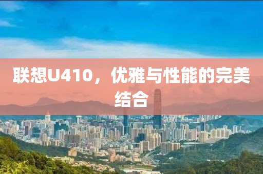 联想U410，优雅与性能的完美结合