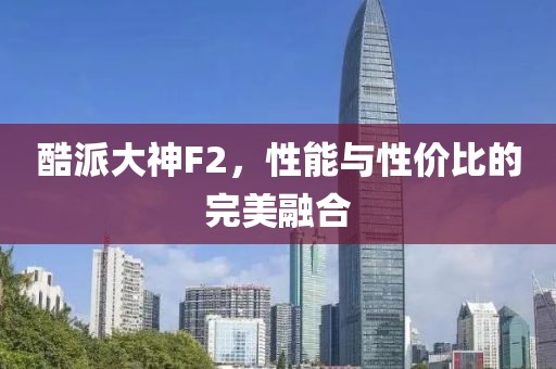 酷派大神F2，性能与性价比的完美融合