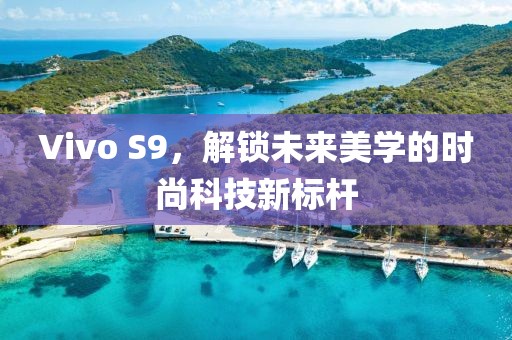 Vivo S9，解锁未来美学的时尚科技新标杆