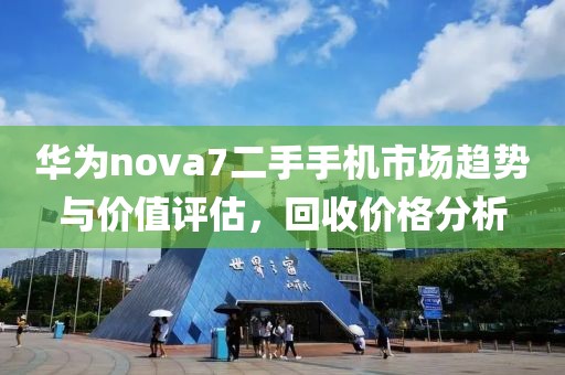 华为nova7二手手机市场趋势与价值评估，回收价格分析