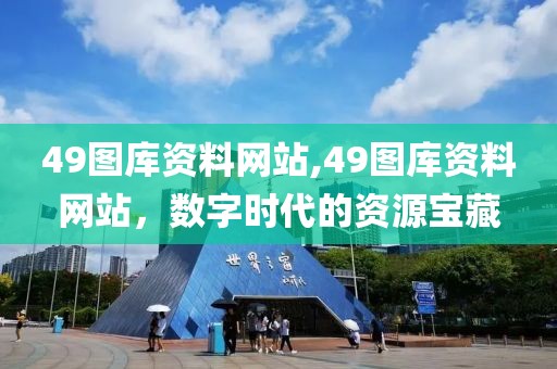49图库资料网站,49图库资料网站，数字时代的资源宝藏