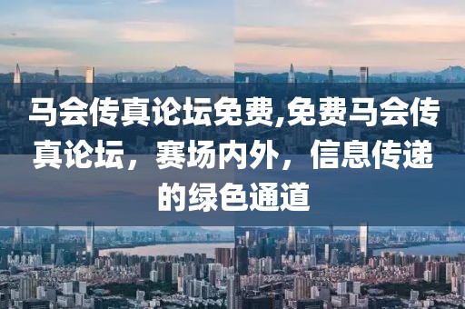 马会传真论坛免费,免费马会传真论坛，赛场内外，信息传递的绿色通道