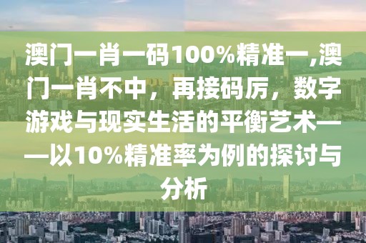 澳门一肖一码100%精准一,澳门一肖不中，再接码厉，数字游戏与现实生活的平衡艺术——以10%精准率为例的探讨与分析