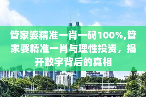管家婆精准一肖一码100%,管家婆精准一肖与理性投资，揭开数字背后的真相