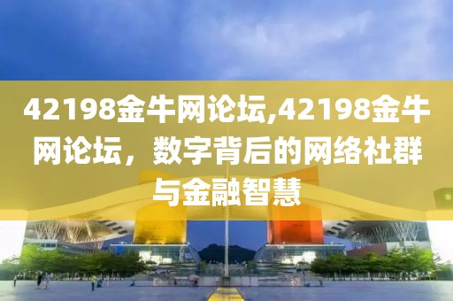 42198金牛网论坛,42198金牛网论坛，数字背后的网络社群与金融智慧
