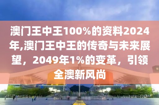 澳门王中王100%的资料2024年,澳门王中王的传奇与未来展望，2049年1%的变革，引领全澳新风尚