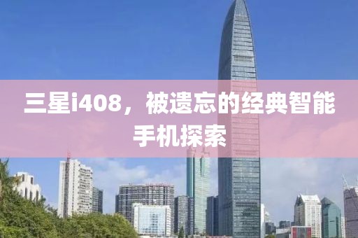 三星i408，被遗忘的经典智能手机探索