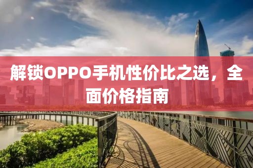 解锁OPPO手机性价比之选，全面价格指南