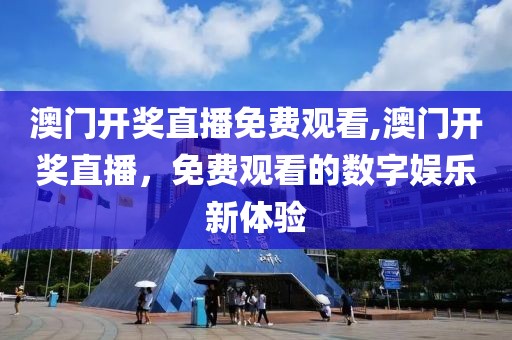 澳门开奖直播免费观看,澳门开奖直播，免费观看的数字娱乐新体验