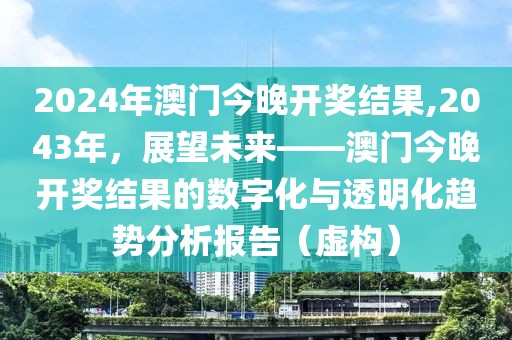 2024年澳门今晚开奖结果,2043年，展望未来——澳门今晚开奖结果的数字化与透明化趋势分析报告（虚构）