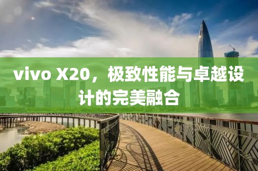 vivo X20，极致性能与卓越设计的完美融合