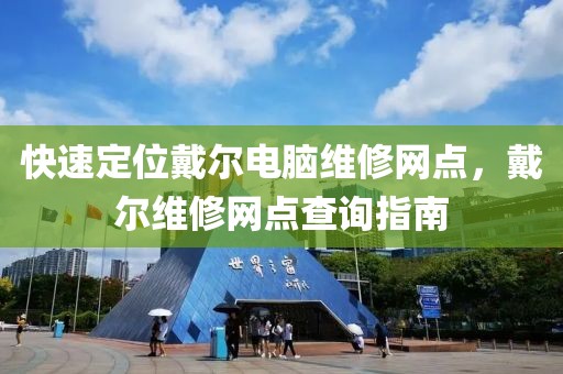 快速定位戴尔电脑维修网点，戴尔维修网点查询指南