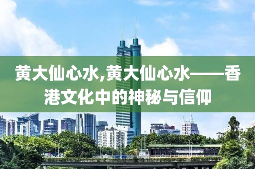 黄大仙心水,黄大仙心水——香港文化中的神秘与信仰