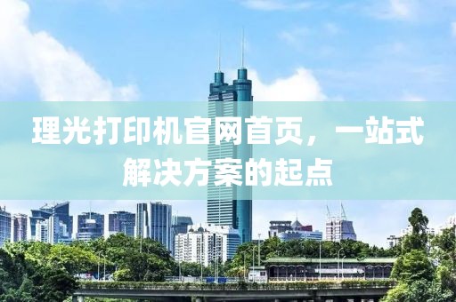理光打印机官网首页，一站式解决方案的起点