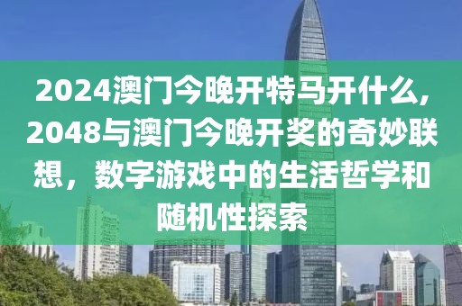 2024澳门今晚开特马开什么,2048与澳门今晚开奖的奇妙联想，数字游戏中的生活哲学和随机性探索
