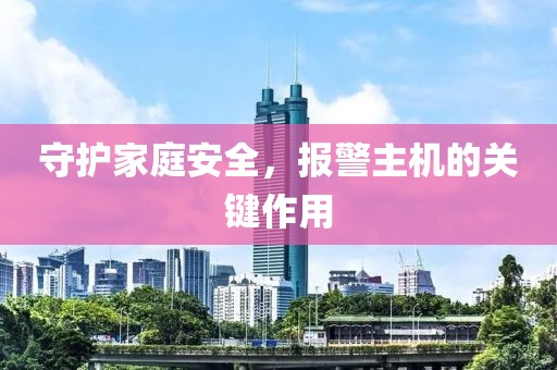 守护家庭安全，报警主机的关键作用